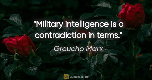 Groucho Marx quote: "Military intelligence is a contradiction in terms."