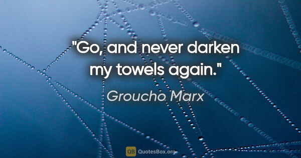 Groucho Marx quote: "Go, and never darken my towels again."