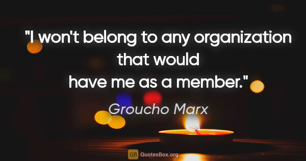 Groucho Marx quote: "I won't belong to any organization that would have me as a..."