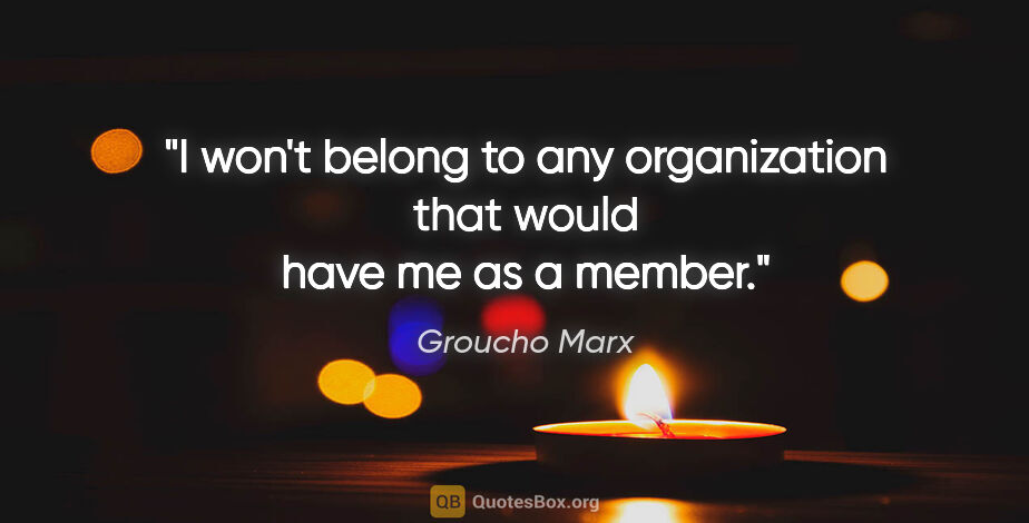Groucho Marx quote: "I won't belong to any organization that would have me as a..."