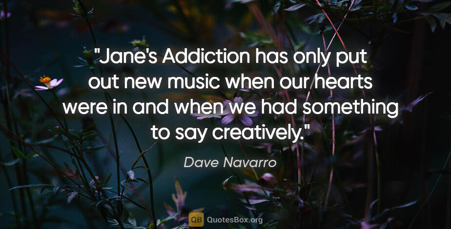 Dave Navarro quote: "Jane's Addiction has only put out new music when our hearts..."