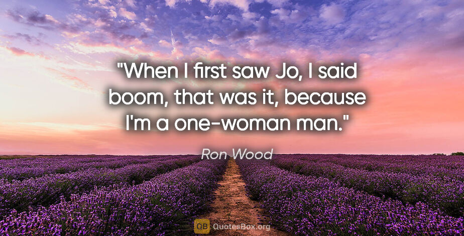 Ron Wood quote: "When I first saw Jo, I said boom, that was it, because I'm a..."
