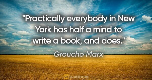 Groucho Marx quote: "Practically everybody in New York has half a mind to write a..."