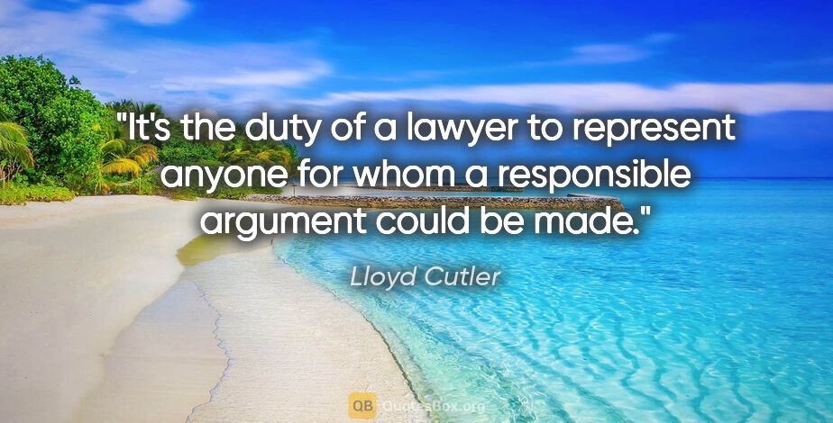 Lloyd Cutler quote: "It's the duty of a lawyer to represent anyone for whom a..."