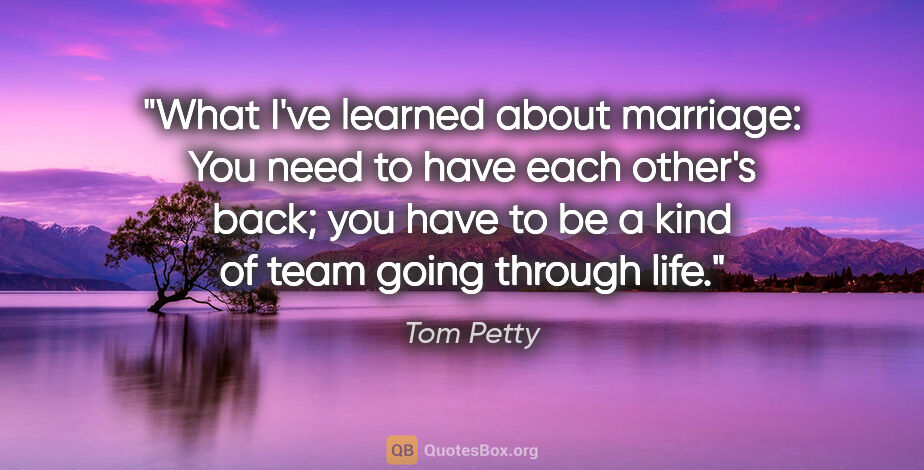 Tom Petty quote: "What I've learned about marriage: You need to have each..."
