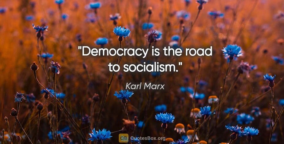 Karl Marx quote: "Democracy is the road to socialism."