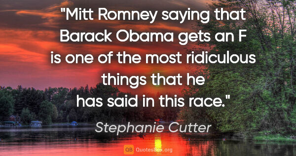 Stephanie Cutter quote: "Mitt Romney saying that Barack Obama gets an F is one of the..."