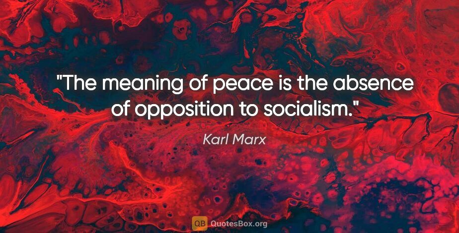 Karl Marx quote: "The meaning of peace is the absence of opposition to socialism."