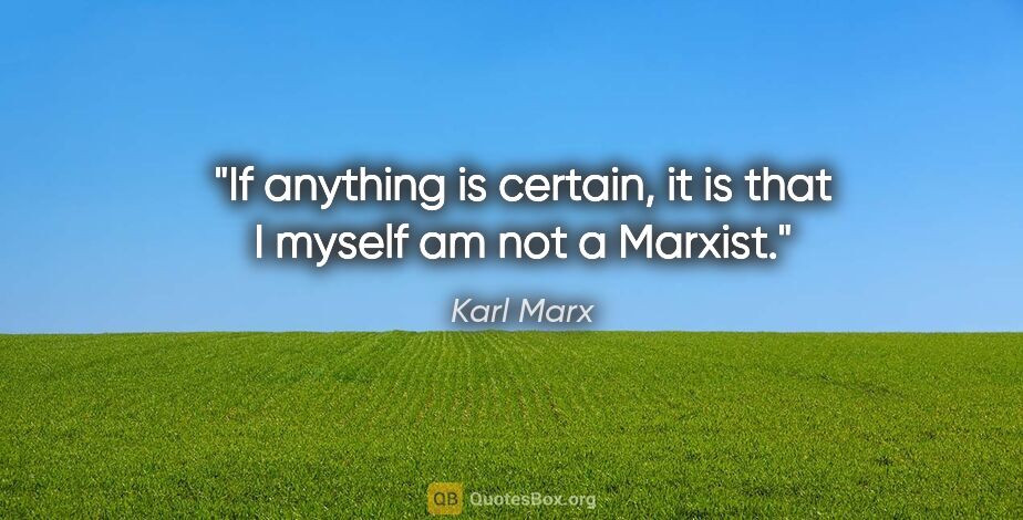 Karl Marx quote: "If anything is certain, it is that I myself am not a Marxist."