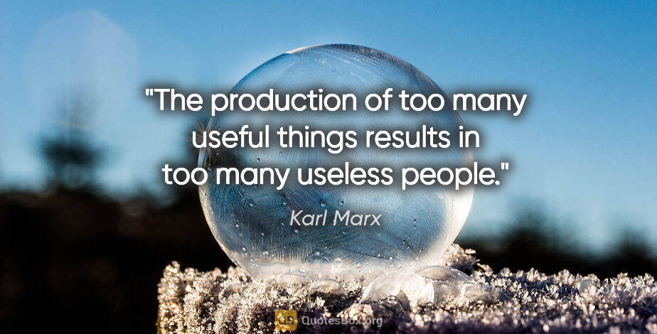 Karl Marx quote: "The production of too many useful things results in too many..."