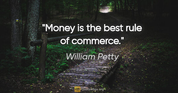 William Petty quote: "Money is the best rule of commerce."