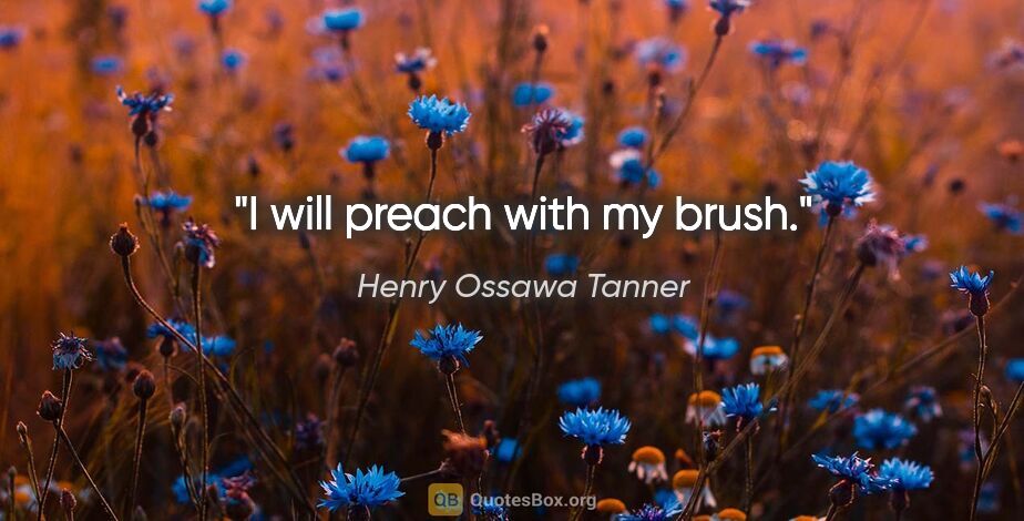 Henry Ossawa Tanner quote: "I will preach with my brush."