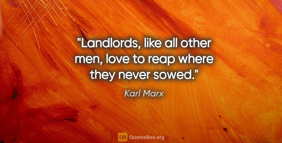 Karl Marx quote: "Landlords, like all other men, love to reap where they never..."