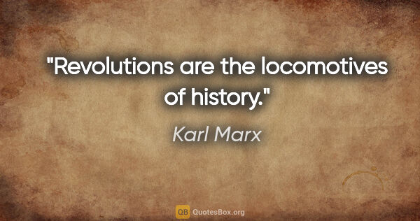 Karl Marx quote: "Revolutions are the locomotives of history."