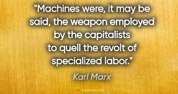 Karl Marx quote: "Machines were, it may be said, the weapon employed by the..."