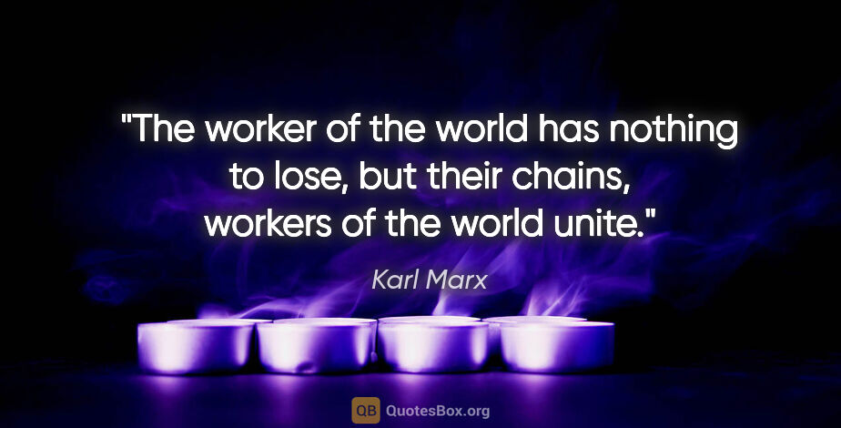 Karl Marx quote: "The worker of the world has nothing to lose, but their chains,..."