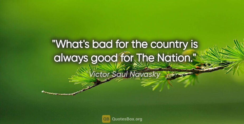 Victor Saul Navasky quote: "What's bad for the country is always good for The Nation."