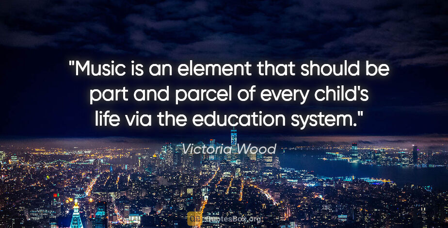 Victoria Wood quote: "Music is an element that should be part and parcel of every..."