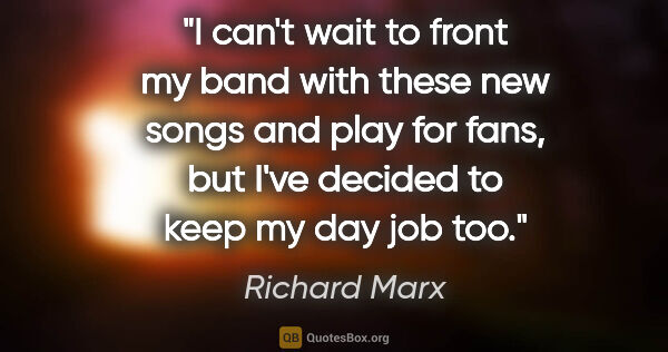 Richard Marx quote: "I can't wait to front my band with these new songs and play..."