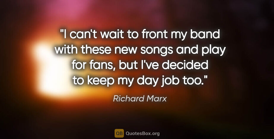 Richard Marx quote: "I can't wait to front my band with these new songs and play..."