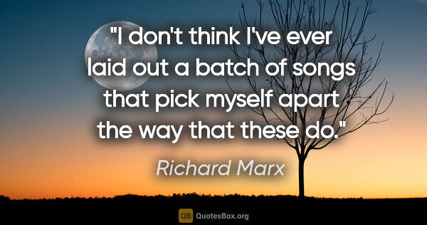 Richard Marx quote: "I don't think I've ever laid out a batch of songs that pick..."