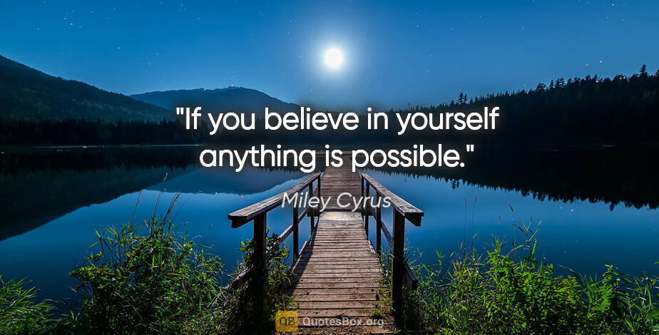 Miley Cyrus quote: "If you believe in yourself anything is possible."