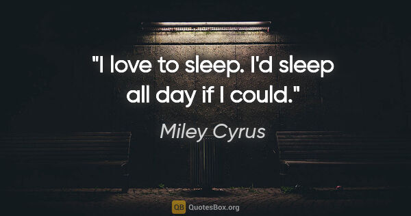 Miley Cyrus quote: "I love to sleep. I'd sleep all day if I could."