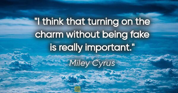 Miley Cyrus quote: "I think that turning on the charm without being fake is really..."