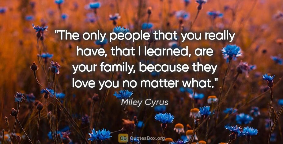 Miley Cyrus quote: "The only people that you really have, that I learned, are your..."