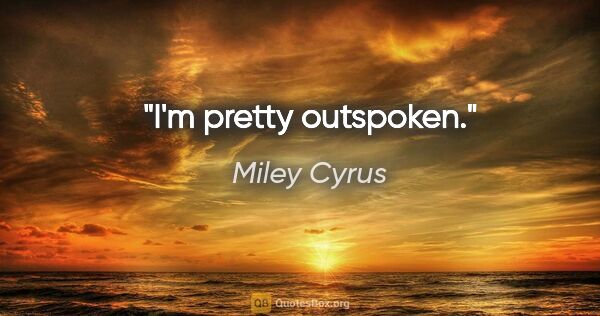 Miley Cyrus quote: "I'm pretty outspoken."