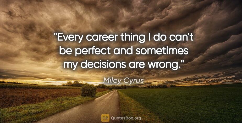 Miley Cyrus quote: "Every career thing I do can't be perfect and sometimes my..."