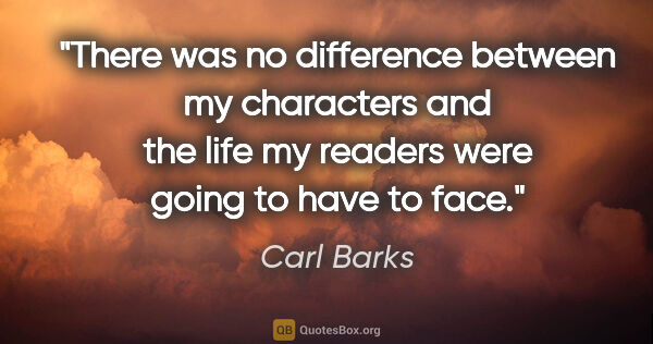 Carl Barks quote: "There was no difference between my characters and the life my..."