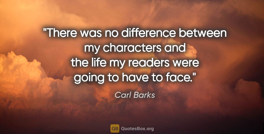 Carl Barks quote: "There was no difference between my characters and the life my..."