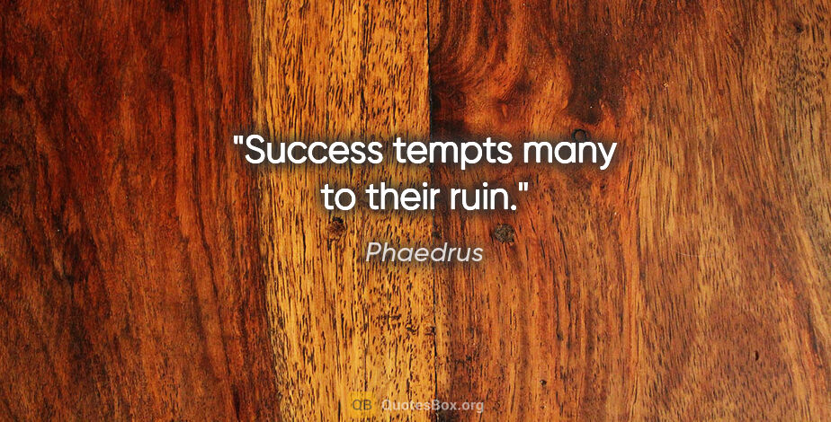 Phaedrus quote: "Success tempts many to their ruin."