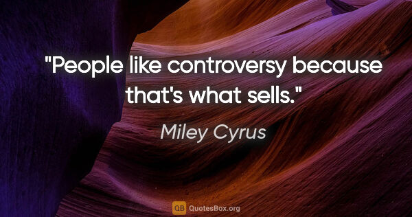 Miley Cyrus quote: "People like controversy because that's what sells."