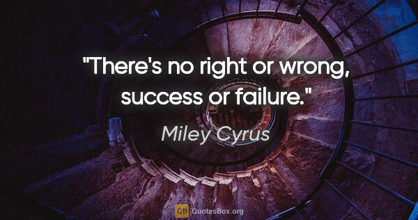 Miley Cyrus quote: "There's no right or wrong, success or failure."