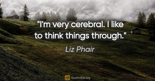 Liz Phair quote: "I'm very cerebral. I like to think things through."