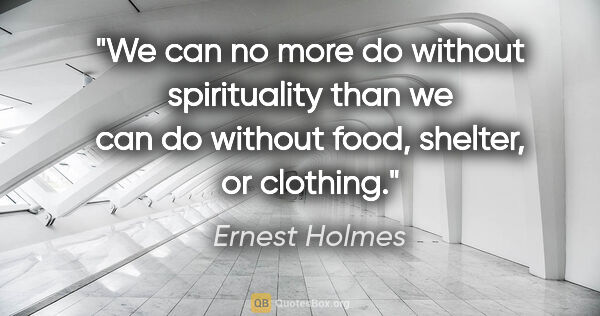 Ernest Holmes quote: "We can no more do without spirituality than we can do without..."