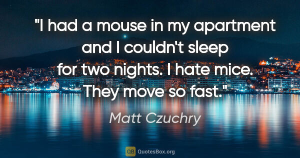 Matt Czuchry quote: "I had a mouse in my apartment and I couldn't sleep for two..."