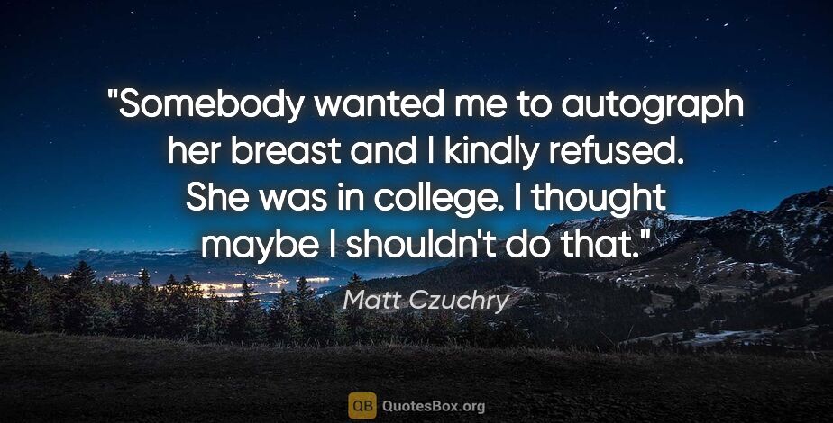 Matt Czuchry quote: "Somebody wanted me to autograph her breast and I kindly..."