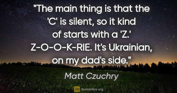 Matt Czuchry quote: "The main thing is that the 'C' is silent, so it kind of starts..."