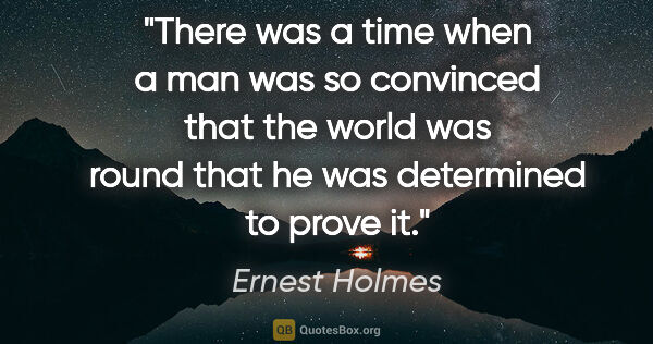 Ernest Holmes quote: "There was a time when a man was so convinced that the world..."