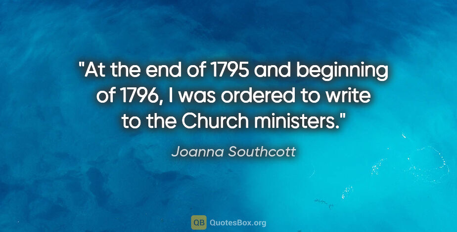 Joanna Southcott quote: "At the end of 1795 and beginning of 1796, I was ordered to..."