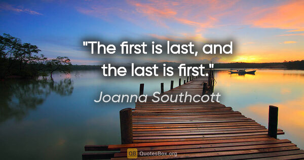 Joanna Southcott quote: "The first is last, and the last is first."