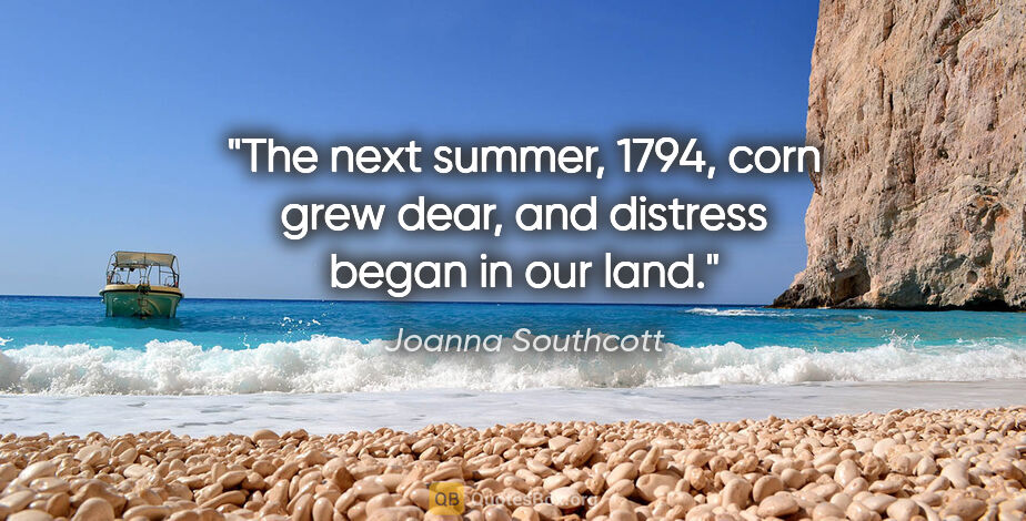 Joanna Southcott quote: "The next summer, 1794, corn grew dear, and distress began in..."