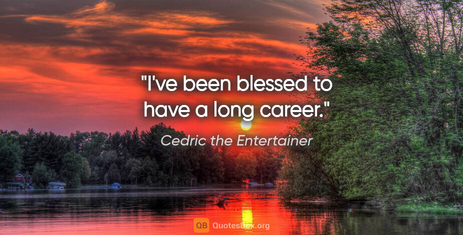 Cedric the Entertainer quote: "I've been blessed to have a long career."
