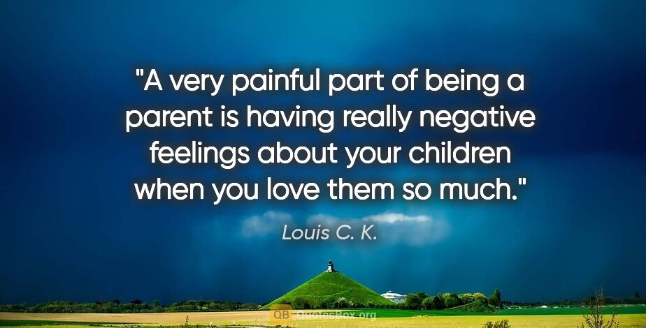 Louis C. K. quote: "A very painful part of being a parent is having really..."