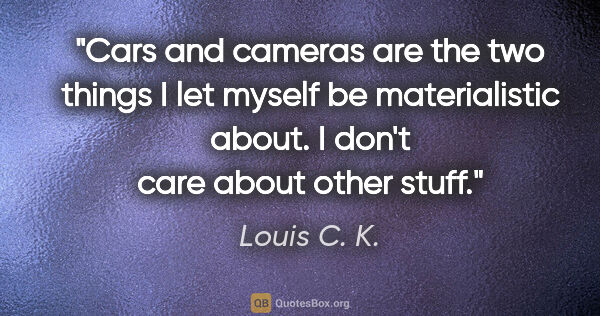 Louis C. K. quote: "Cars and cameras are the two things I let myself be..."