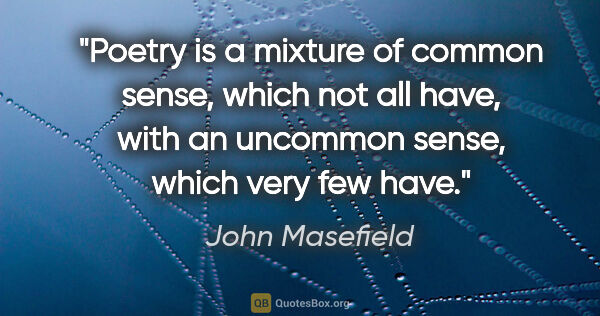 John Masefield quote: "Poetry is a mixture of common sense, which not all have, with..."