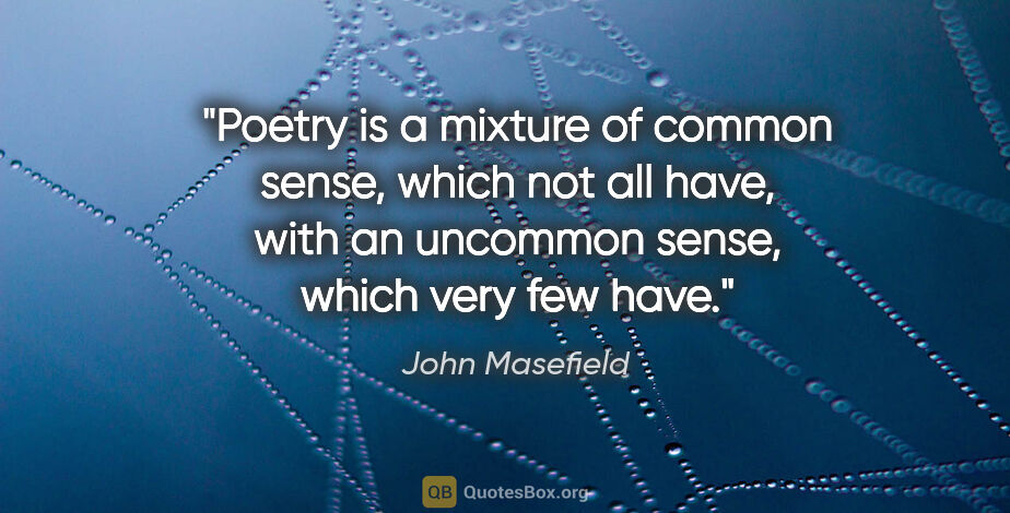 John Masefield quote: "Poetry is a mixture of common sense, which not all have, with..."